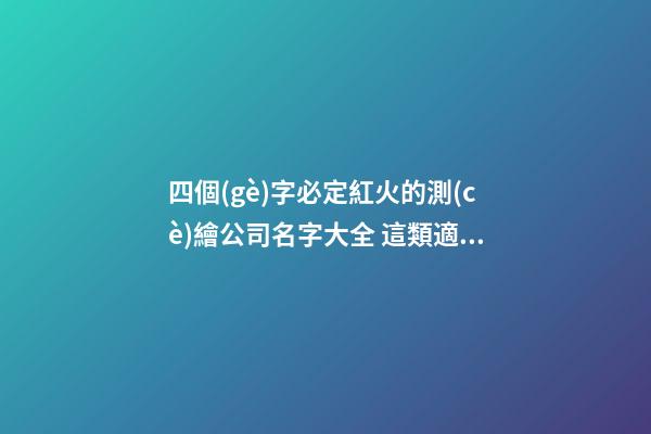 四個(gè)字必定紅火的測(cè)繪公司名字大全 這類適合推薦-第1張-公司起名-玄機(jī)派